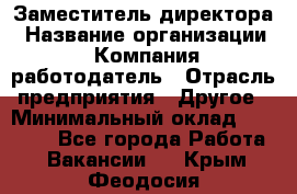 Заместитель директора › Название организации ­ Компания-работодатель › Отрасль предприятия ­ Другое › Минимальный оклад ­ 35 000 - Все города Работа » Вакансии   . Крым,Феодосия